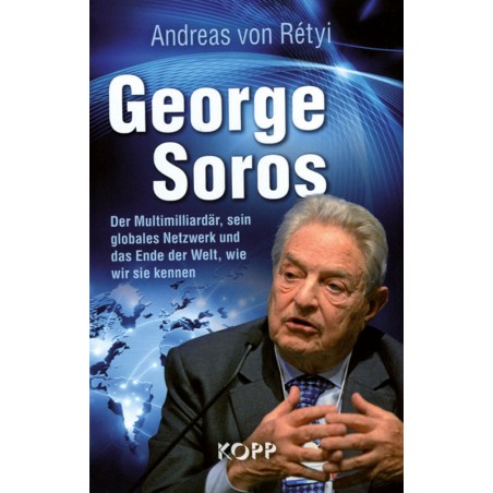 George Soros: Der Multimilliardär, sein globales Netzwerk und das Ende der Welt, wie wir sie kennen.