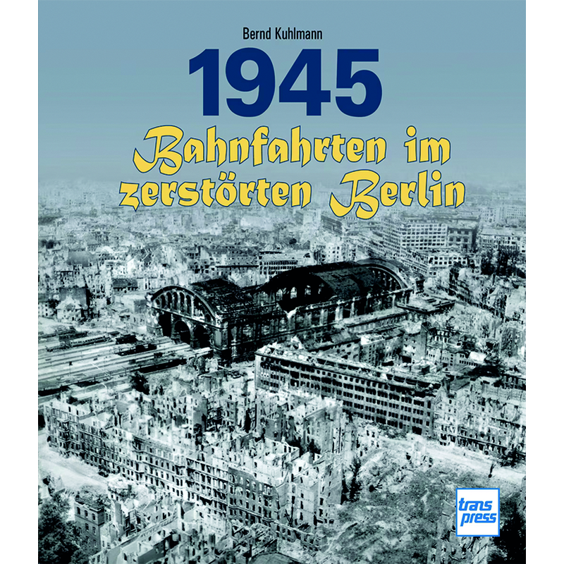 1945 - Bahnfahrten im zerstörten Berlin