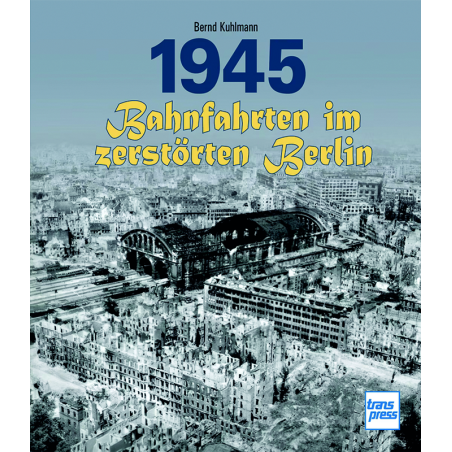 1945 - Bahnfahrten im zerstörten Berlin